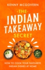 The Indian Takeaway Secret : How to Cook Your Favourite Indian Dishes at Home - Book