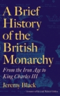 A Brief History of the British Monarchy : From the Iron Age to King Charles III - Book