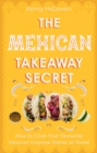 The Mexican Takeaway Secret : How to Cook Your Favourite Mexican-Inspired Dishes at Home - Book