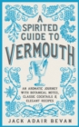A Spirited Guide to Vermouth : An aromatic journey with botanical notes, classic cocktails and elegant recipes - eBook