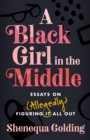 A Black Girl in the Middle : Essays on (Allegedly) Figuring It All Out - Book