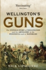Wellington s Guns : The Untold Story of Wellington and his Artillery in the Peninsula and at Waterloo - eBook