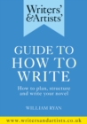 Writers' & Artists' Guide to How to Write : How to plan, structure and write your novel - eBook