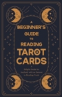 A Beginner's Guide to Reading Tarot Cards - A Helpful Guide for Anybody with an Interest in Reading Cards - eBook