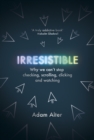 Irresistible : Why We Can t Stop Checking, Scrolling, Clicking and Watching - eBook