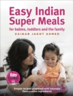 Easy Indian Super Meals for babies, toddlers and the family : (new and updated): simple recipes prepared with naturally flavoursome ingredients - eBook