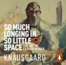 So Much Longing in So Little Space : The art of Edvard Munch - eAudiobook