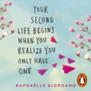 Your Second Life Begins When You Realize You Only Have One : The novel that has made over 2 million readers happier - eAudiobook
