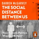 The Social Distance Between Us : How Remote Politics Wrecked Britain - eAudiobook
