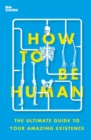 How to Be Human : The Ultimate Guide to Your Amazing Existence - eBook
