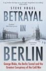 Betrayal in Berlin : George Blake, the Berlin Tunnel and the Greatest Conspiracy of the Cold War - Book
