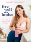 Live Well With Louise : Fitness & Food to Feel Strong & Happy - eBook