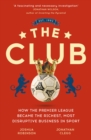 The Club : How the Premier League Became the Richest, Most Disruptive Business in Sport - eBook