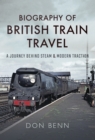 Biography of British Train Travel : A Journey Behind Steam & Modern Traction - eBook