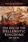 The Rise of the Hellenistic Kingdoms 336-250 BC - Book