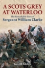 A Scot's Grey at Waterloo : The Remarkable Story of Sergeant William Clarke - Book