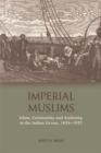 Imperial Muslims : Islam, Community and Authority in the Indian Ocean, 1839-1937 - eBook