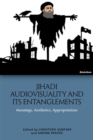 Jihadi Audiovisuality and its Entanglements : Meanings, Aesthetics, Appropriations - Book
