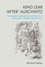 King Lear 'After' Auschwitz : Shakespeare, Appropriation and Theatres of Catastrophe in Post-War British Drama - Book