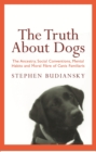 The Truth About Dogs : The Ancestry, Social Conventions, Mental Habits and Moral Fibre of Canis familiaris - eBook