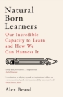 Natural Born Learners : Our Incredible Capacity to Learn and How We Can Harness It - eBook
