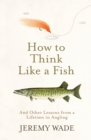How to Think Like a Fish : And Other Lessons from a Lifetime in Angling - eBook