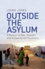 Outside the Asylum : A Memoir of War, Disaster and Humanitarian Psychiatry - eBook