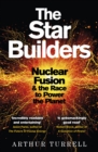 The Star Builders : Nuclear Fusion and the Race to Power the Planet - Book