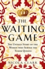 The Waiting Game : The Untold Story of the Women Who Served the Tudor Queens - Book