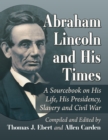 Abraham Lincoln and His Times : A Sourcebook on His Life, His Presidency, Slavery and Civil War - eBook
