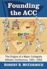 Founding the ACC : The Origins of a Major Collegiate Athletic Conference, 1951-1953 - eBook