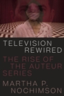 Television Rewired : The Rise of the Auteur Series - Book