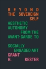Beyond the Sovereign Self : Aesthetic Autonomy from the Avant-Garde to Socially Engaged Art - Book