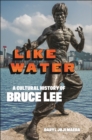 Like Water : A Cultural History of Bruce Lee - eBook