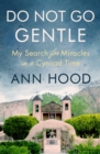 Do Not Go Gentle : My Search for Miracles in a Cynical Time - eBook