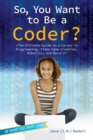 So, You Want to Be a Coder? : The Ultimate Guide to a Career in Programming, Video Game Creation, Robotics, and More! - eBook