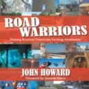 Road Warriors : Turning Business Travel into Exciting Adventures! - eBook