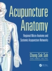 Acupuncture Anatomy : Regional Micro-Anatomy and Systemic Acupuncture Networks - eBook