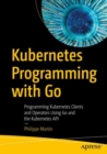 Kubernetes Programming with Go : Programming Kubernetes Clients and Operators Using Go and the Kubernetes API - eBook