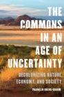 The Commons in an Age of Uncertainty : Decolonizing Nature, Economy, and Society - Book