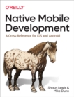 Native Mobile Development : A Cross-Reference for iOS and Android - eBook