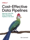 Cost-Effective Data Pipelines : Balancing Trade-Offs When Developing Pipelines in the Cloud - Book