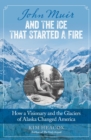 John Muir and the Ice That Started a Fire : How a Visionary and the Glaciers of Alaska Changed America - eBook