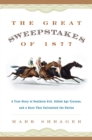 Great Sweepstakes of 1877 : A True Story of Southern Grit, Gilded Age Tycoons, and a Race That Galvanized the Nation - eBook