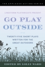 LineStorm Playwrights Present Go Play Outside : Twenty-Five Short Plays Written for the Great Outdoors - Book