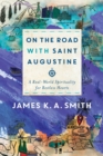 On the Road with Saint Augustine : A Real-World Spirituality for Restless Hearts - eBook