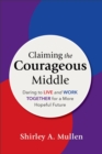 Claiming the Courageous Middle : Daring to Live and Work Together for a More Hopeful Future - eBook