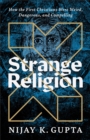 Strange Religion : How the First Christians Were Weird, Dangerous, and Compelling - eBook