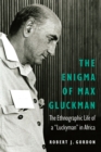 Enigma of Max Gluckman : The Ethnographic Life of a "Luckyman" in Africa - eBook