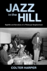 Jazz in the Hill : Nightlife and Narratives of a Pittsburgh Neighborhood - eBook